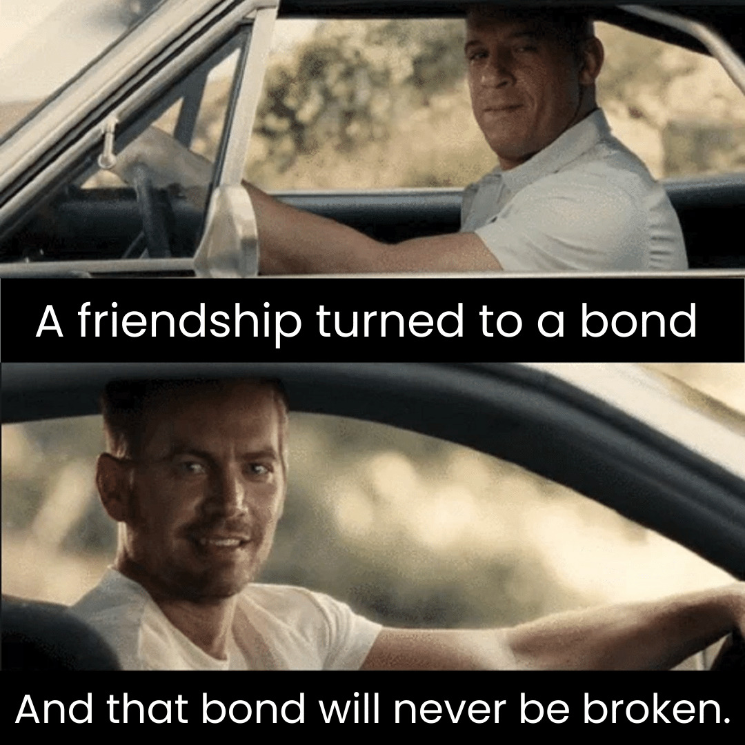 Fast and Furious Meme With Vin Diesel and Paul Walker - A Friendship Turned to a Bond And That Bond Will Never Be Broken